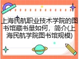 上海民航职业技术学院的图书馆藏书量如何，简介(上海民航学院图书馆规模)