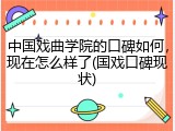 中国戏曲学院的口碑如何，现在怎么样了(国戏口碑现状)