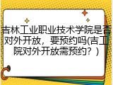 吉林工业职业技术学院是否对外开放，要预约吗(吉工院对外开放需预约？)
