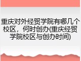 重庆对外经贸学院有哪几个校区，何时创办(重庆经贸学院校区与创办时间)