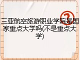 三亚航空旅游职业学院是国家重点大学吗(不是重点大学)