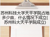 苏州科技大学天平学院占地多少亩，什么情况下成立(苏州科大天平学院成立)