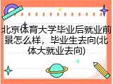 北京体育大学毕业后就业前景怎么样，毕业生去向(北体大就业去向)