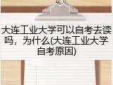 大连工业大学可以自考去读吗，为什么(大连工业大学自考原因)