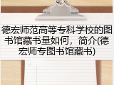 德宏师范高等专科学校的图书馆藏书量如何，简介(德宏师专图书馆藏书)