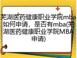 芜湖医药健康职业学院mba如何申请，是否有mba(芜湖医药健康职业学院MBA申请)