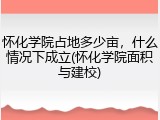 怀化学院占地多少亩，什么情况下成立(怀化学院面积与建校)