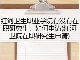 红河卫生职业学院有没有在职研究生，如何申请(红河卫院在职研究生申请)