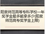 阳泉师范高等专科学校一年奖学金最多能拿多少(阳泉师范高专奖学金上限)