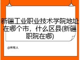 新疆工业职业技术学院地址在哪个市，什么区县(新疆职院在哪)