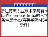 浙江育英职业技术学院有mba吗？emba和mba的入学条件是什么(育英学院MBA条件)