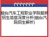 烟台汽车工程职业学院最新招生简章深度分析(烟台汽院招生解析)