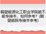 鹤壁能源化工职业学院能不能专接本，如何参考？(鹤壁能院专接本参考)