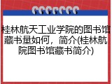 桂林航天工业学院的图书馆藏书量如何，简介(桂林航院图书馆藏书简介)