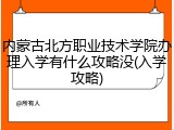 内蒙古北方职业技术学院办理入学有什么攻略没(入学攻略)