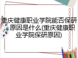 重庆健康职业学院能否保研，原因是什么(重庆健康职业学院保研原因)