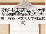 河北科技工程职业技术大学毕业如何调档案呢(河北科技工程职业技术大学档案转递)