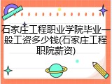 石家庄工程职业学院毕业一般工资多少钱(石家庄工程职院薪资)
