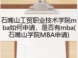石嘴山工贸职业技术学院mba如何申请，是否有mba(石嘴山学院MBA申请)