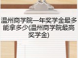 温州商学院一年奖学金最多能拿多少(温州商学院最高奖学金)