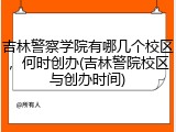 吉林警察学院有哪几个校区，何时创办(吉林警院校区与创办时间)