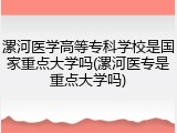 漯河医学高等专科学校是国家重点大学吗(漯河医专是重点大学吗)