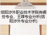信阳涉外职业技术学院有哪些专业，王牌专业分析(信阳涉外专业分析)