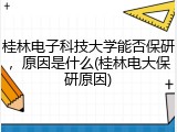 桂林电子科技大学能否保研，原因是什么(桂林电大保研原因)