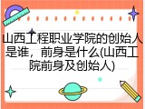 山西工程职业学院的创始人是谁，前身是什么(山西工院前身及创始人)