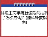 蚌埠工商学院就读期间挂科了怎么办呢？(挂科补救指南)