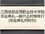 江西信息应用职业技术学院毕业典礼一般什么时候举行(毕业典礼何时办)