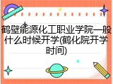 鹤壁能源化工职业学院一般什么时候开学(鹤化院开学时间)
