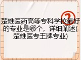 楚雄医药高等专科学校最好的专业是哪个，详细阐述(楚雄医专王牌专业)