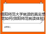 信阳师范大学就读的真实感觉如何(信阳师范就读体验)