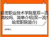 哈密职业技术学院是双一流高校吗，简单介绍(双一流？哈密职院简介)