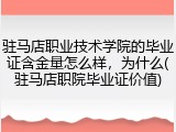 驻马店职业技术学院的毕业证含金量怎么样，为什么(驻马店职院毕业证价值)
