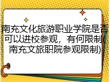 南充文化旅游职业学院是否可以进校参观，有何限制(南充文旅职院参观限制)