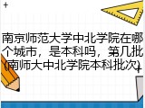 南京师范大学中北学院在哪个城市，是本科吗，第几批(南师大中北学院本科批次)