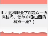 山西药科职业学院是双一流高校吗，简单介绍(山西药科双一流？)