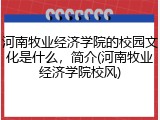 河南牧业经济学院的校园文化是什么，简介(河南牧业经济学院校风)
