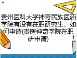 贵州医科大学神奇民族医药学院有没有在职研究生，如何申请(贵医神奇学院在职研申请)
