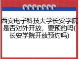 西安电子科技大学长安学院是否对外开放，要预约吗(长安学院开放预约吗)