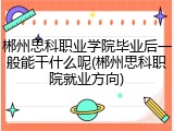 郴州思科职业学院毕业后一般能干什么呢(郴州思科职院就业方向)