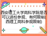 西安理工大学高科学院是否可以进校参观，有何限制(西理工高科参观限制)