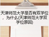 天津师范大学是否有双学位，为什么(天津师范大学双学位原因)