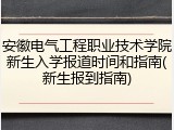 安徽电气工程职业技术学院新生入学报道时间和指南(新生报到指南)