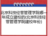 北京科技经营管理学院哪一年成立建校的(北京科技经营管理学院建校年份)
