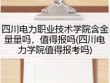 四川电力职业技术学院含金量量吗，值得报吗(四川电力学院值得报考吗)