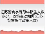 江苏警官学院每年招生人数多少，政策变动如何(江苏警官招生政策人数)