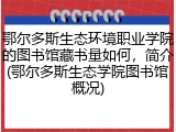 鄂尔多斯生态环境职业学院的图书馆藏书量如何，简介(鄂尔多斯生态学院图书馆概况)